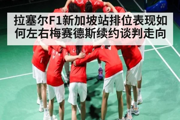 拉塞尔F1新加坡站排位表现如何左右梅赛德斯续约谈判走向