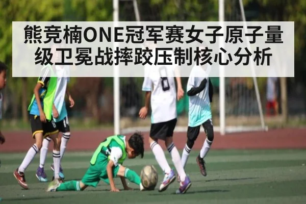熊竞楠ONE冠军赛女子原子量级卫冕战摔跤压制核心分析